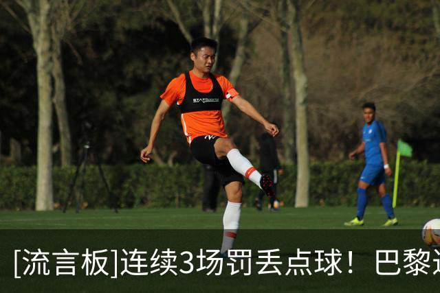 [流言板]连续3场罚丢点球！巴黎近19次点球罚丢9次&命中率不足六成